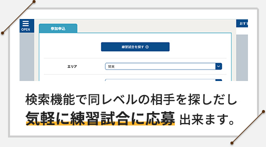 検索機能で同レベルの相手を探し出し気軽に練習試合に応募出来ます。